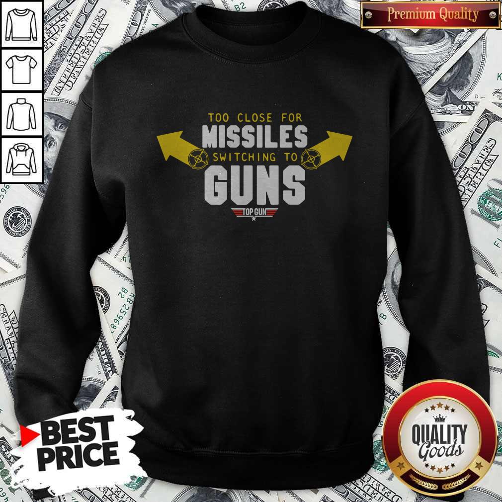 Too Close For Missiles Switching To Guns Shirt