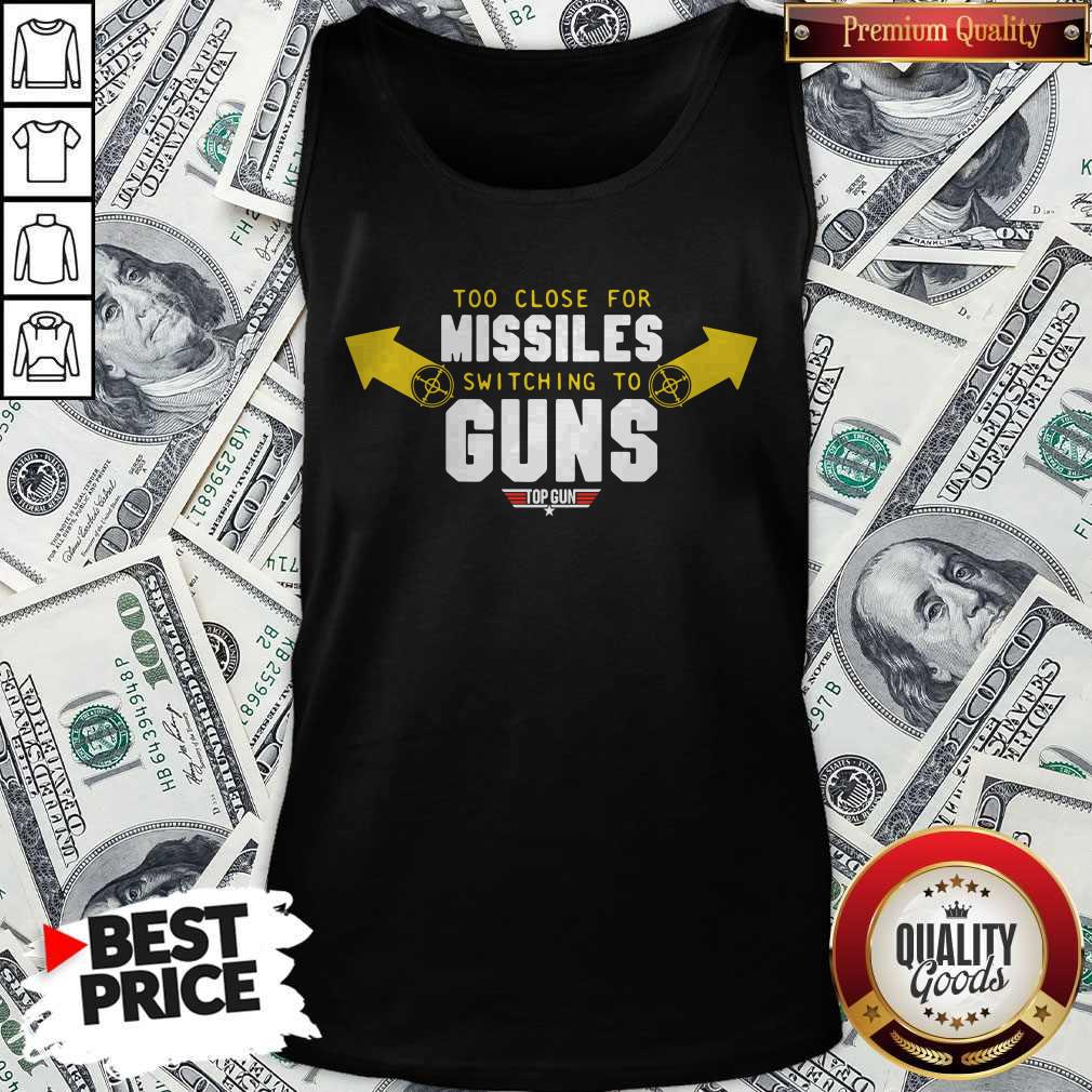 Too Close For Missiles Switching To Guns Shirt