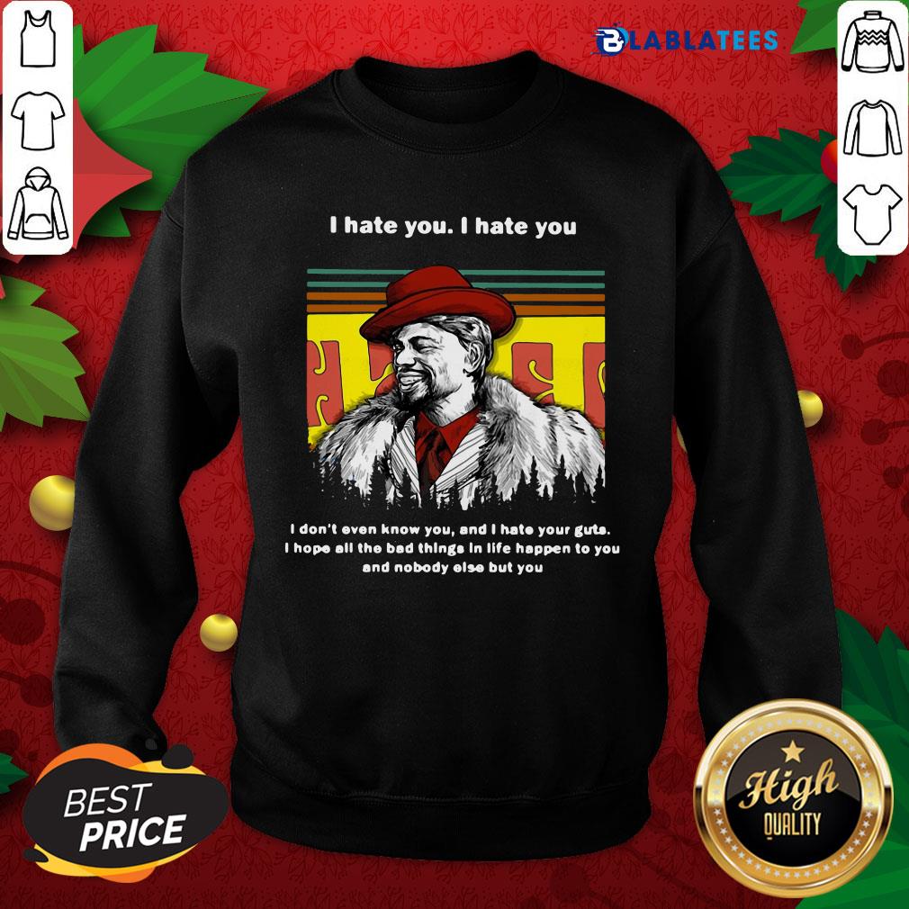 top-dave-chappelle-i-hate-you-i-hate-i-dont-even-know-you-and-i-hate-your-guts-sweatshirt.jpg