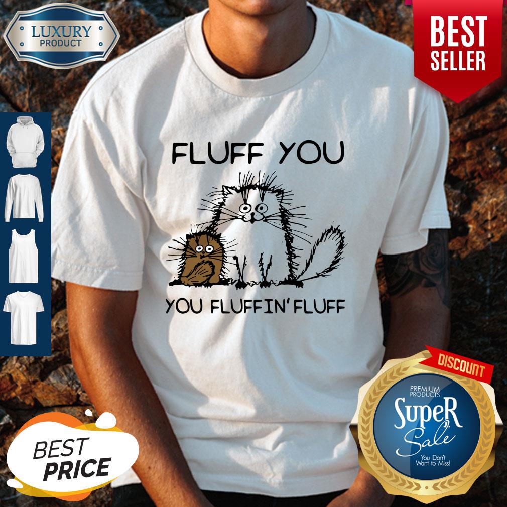 Top Fluff You You Fluffin’fluff Funny Cats Shirt