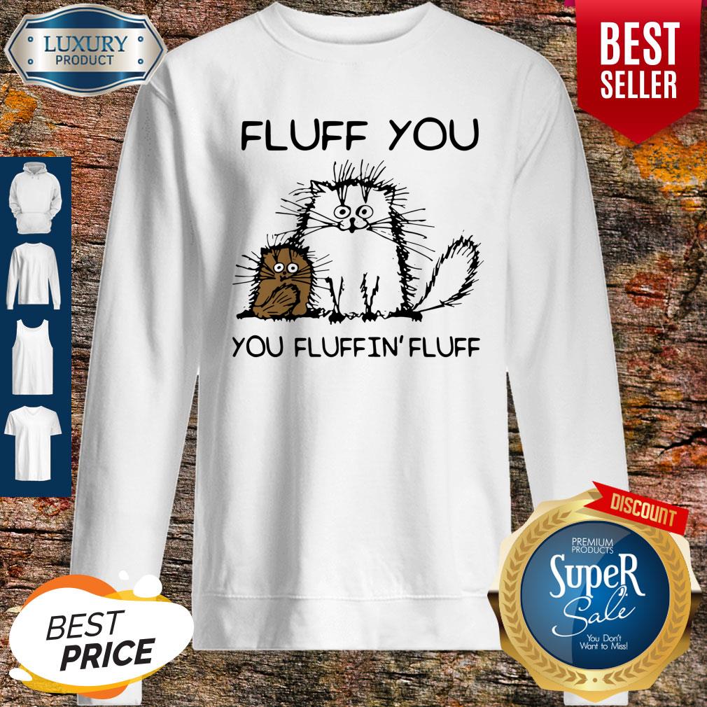 Top Fluff You You Fluffin’fluff Funny Cats Shirt