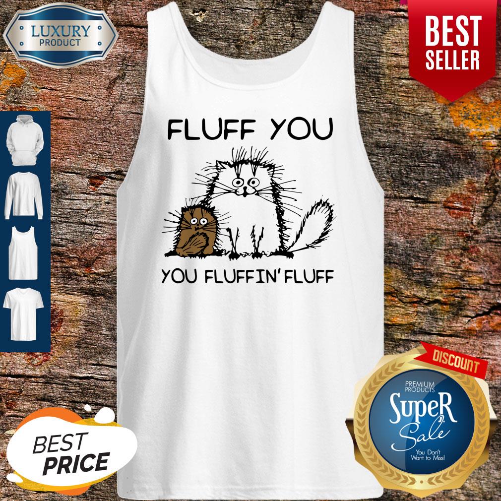 Top Fluff You You Fluffin’fluff Funny Cats Shirt