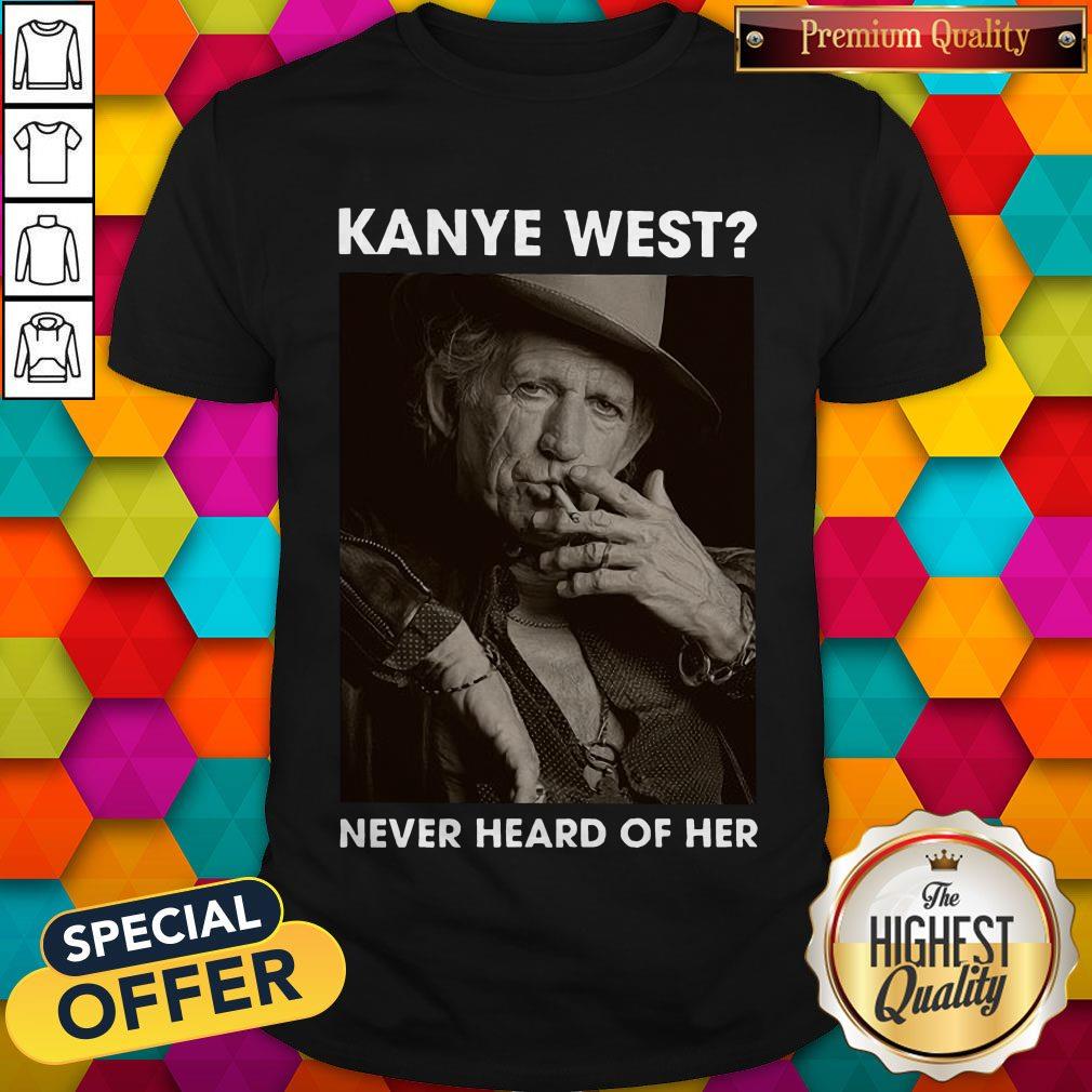 Top Keith Richards Kanye West Never Heard Of Her Shirt