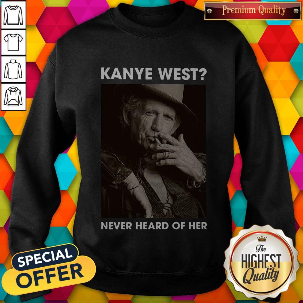 Top Keith Richards Kanye West Never Heard Of Her Shirt