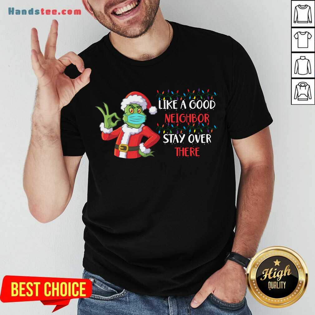 Top The Grinch Santa Face Mask Like A Good Neighbor Stay Over There Xmas Shirt