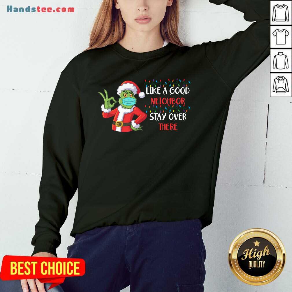 Top The Grinch Santa Face Mask Like A Good Neighbor Stay Over There Xmas Shirt