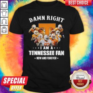 Damn Right I Am A Tennessee Fan Now And Forever Shirt