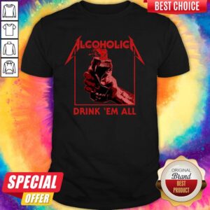 Nice Alcoholic Drink Em All Shirt