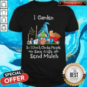 Top Gnomes I Garden So I Dont Choke People Save A Life Send Mulch Shirt