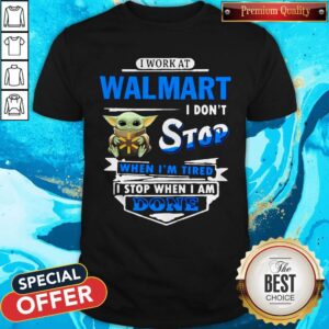 Baby Yoda Hug I Work At Walmart I Don’t Stop When I’m Tired I Stop When I Am Done Shirt
