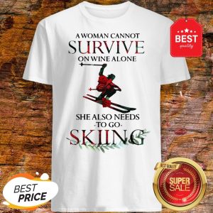 A Woman Cannot Survive On Wine Alone She Also Needs Skiing Shirt