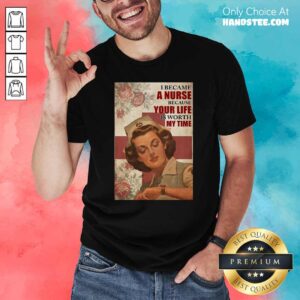 Top I Became A Nurse Because Your Life Is Worth My Time Shirt