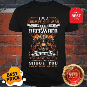 Hot I’m A Grumpy Old Man I Was Born In December I’ll Just Shoot You Shirt