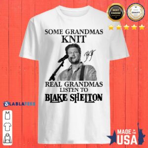 Good Some Grandmas Knit Real Grandmas Listen To Blake Shelton Signature Shirt
