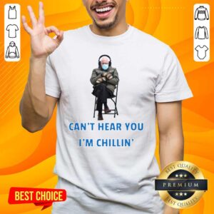 Happy Bernie Sanders Cant Hear You Im Chillin 1 Shirt