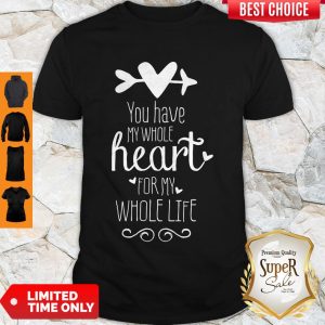 Premium You Have My Whole Heart For My Whole Life Shirt
