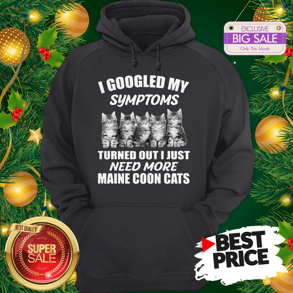 Very I Googled My Symptoms Turned Out I Just Need More Maine Coon Cat Shirt