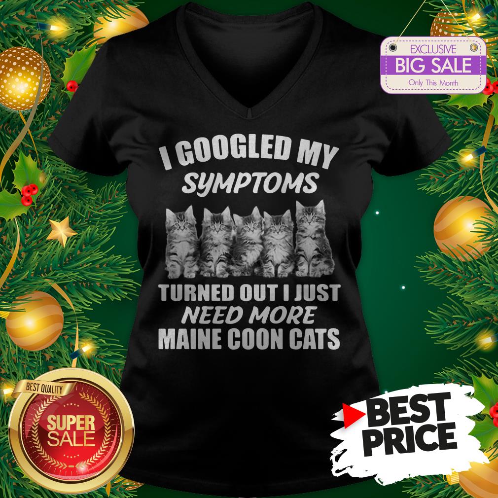 Very I Googled My Symptoms Turned Out I Just Need More Maine Coon Cat Shirt