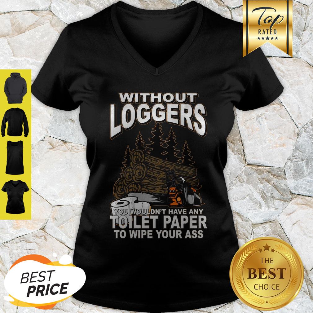 Without Loggers You Wouldn’t Have Any Toilet Paper To Wipe Your Ass Shirt