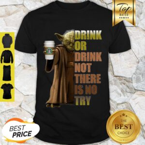 Master Yoda Starbucks Coffee Drink Or Drink Not There Is No Try Shirt