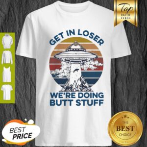 Area 51 UFO Get In Loser We’re Doing Butt Stuff Vintage Shirt