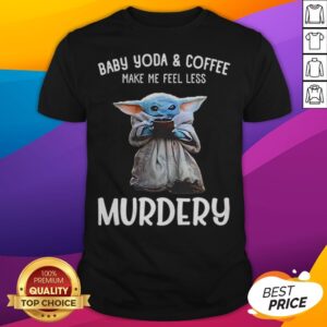 Baby Yoda And Coffee Make Me Happy Less Murdery Shirt