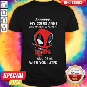 Baby Deadpool Shhh My Coffee And I Are Having A Moment I Will Deal With You Later Shirt