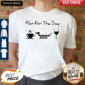 Good Plan For The Day Coffee Dragon Boat Wine Shirt