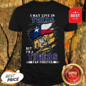 I May Live In Texas But I'm A LSU Tigers Fan Forever Shirt