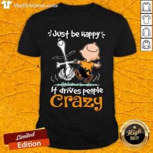 Original Snoopy And Charlie Brown Just Be Happy It Drives People Crazy Shirt