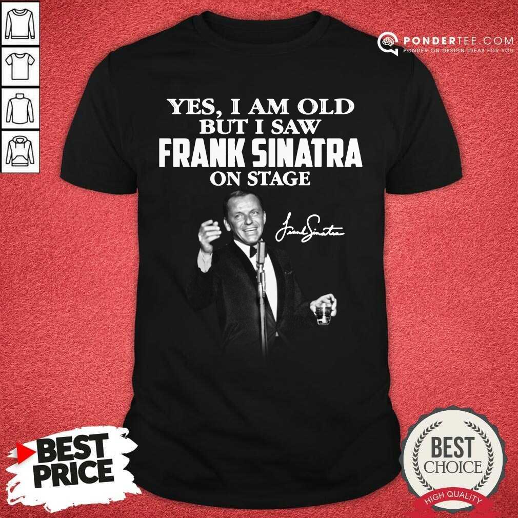 Yes I Am Old But I Saw Frank Sinatra On Stage Signature Shirt
