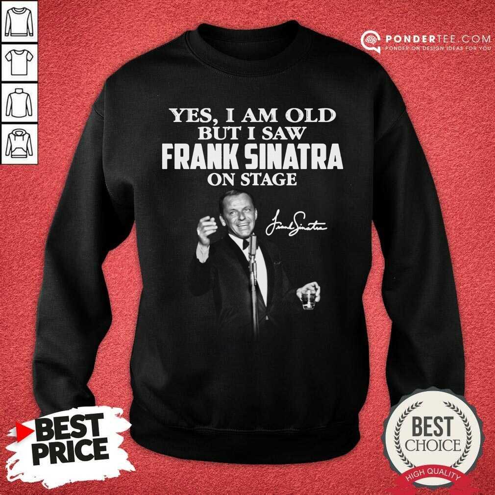 Yes I Am Old But I Saw Frank Sinatra On Stage Signature Shirt