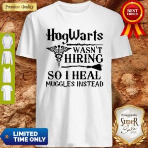 Nurse Hogwarts Wasn’t Hiring So I Heal Muggles Instead Shirt
