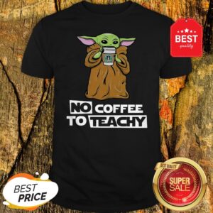 Official Baby Yoda No Coffee No Teachy Starbucks Shirt