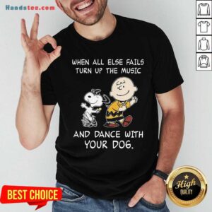 Top Snoopy And Charlie Brown When All Else Fails Turn Up The Music And Dance With Your Dog Shirt