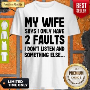 Nice My Wife Says I Only Have 2 Faults I Don’t Listen And Something Else Shirt