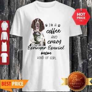 I’m A Coffee And Crazy Springer Spaniel Mom Kind Of Girl Dog Lovers Shirt