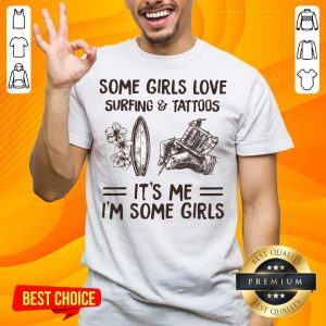 Some Girls Love Surfing And Tattoos It's Me I'm Some Girls Shirt