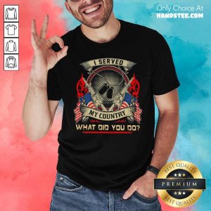 I Served My Country What Did You Do Veteran Day Shirt