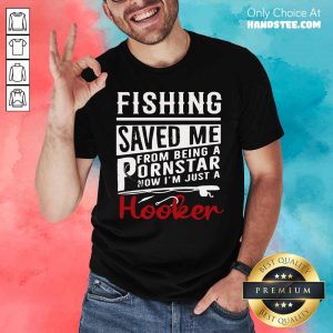 Fishing Saved Me From Being A Pornstar Now I'm Just A Hooker Shirt