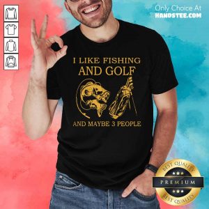Hot I Like Fishing And Golf And Maybe 3 People Shirt