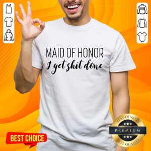 Maid Of Honor I Get Shit Done Shirt