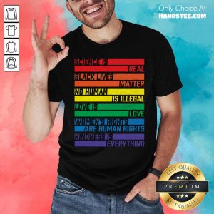 Science Is Real Black Lives Matter No Human Is Illegal Love Women’s Rights Are Human Kindness LGBT Shirt