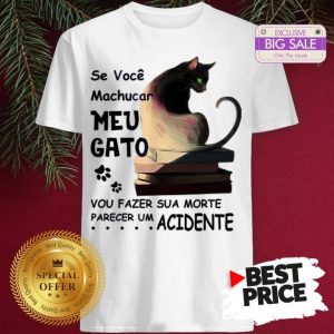 Official Se Voce Machucar Meu Gato Vou Fazer Sua Morte Parecer Acidente Shirt