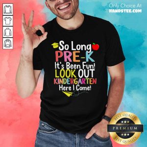 Top So Long Pre-k It’s Been Fun Look Out Kindergarten Here I Come Shirt