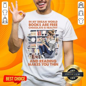 In My Dream World Books Are Free Chocolate Is Healthy And Reading Makes You Thin Shirt