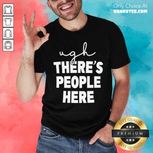 Ugh There's People Here Shirt