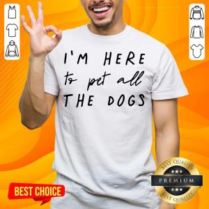 Hot I’m Here To Pet All The Dog Shirt