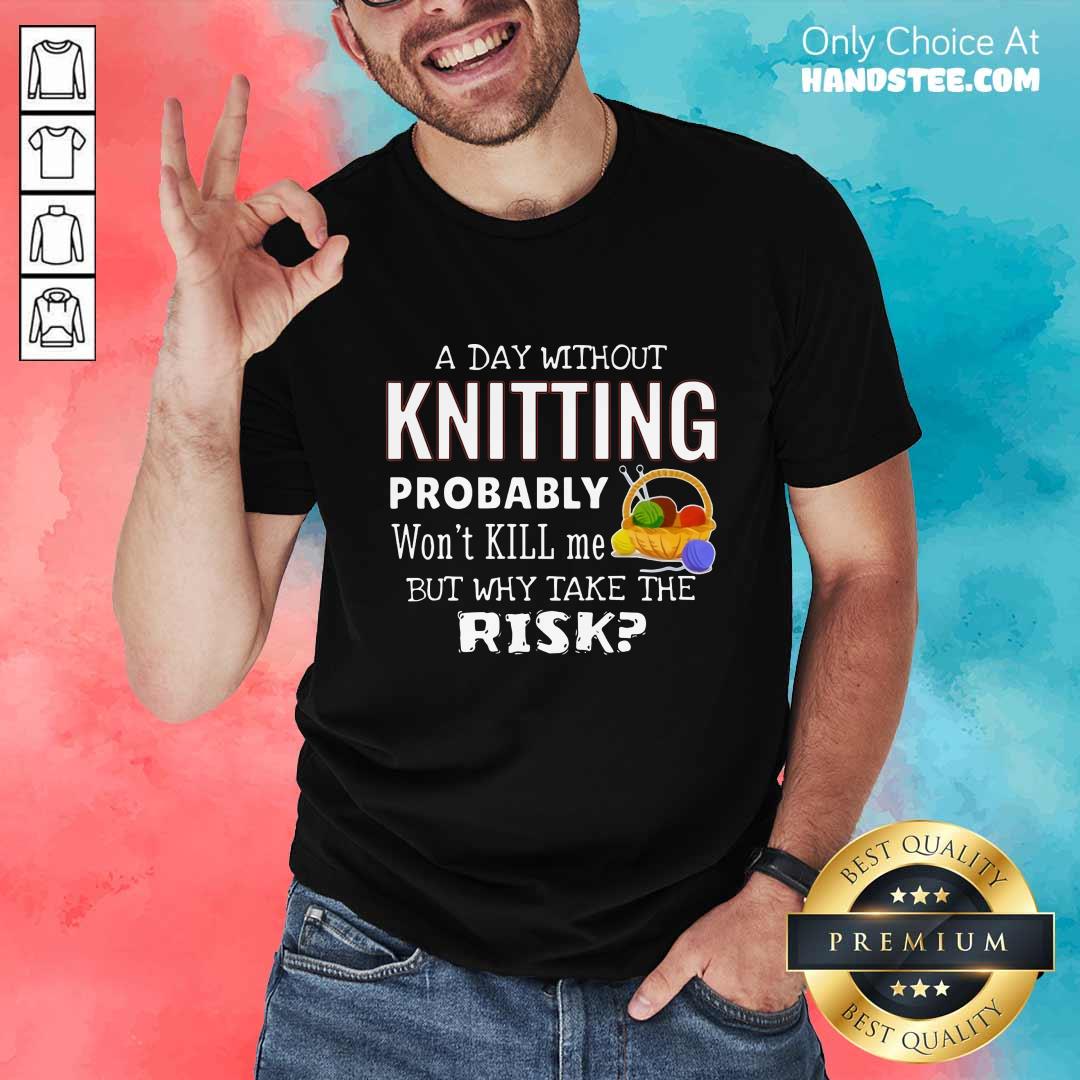 A Day Without Knitting Probably Shirt