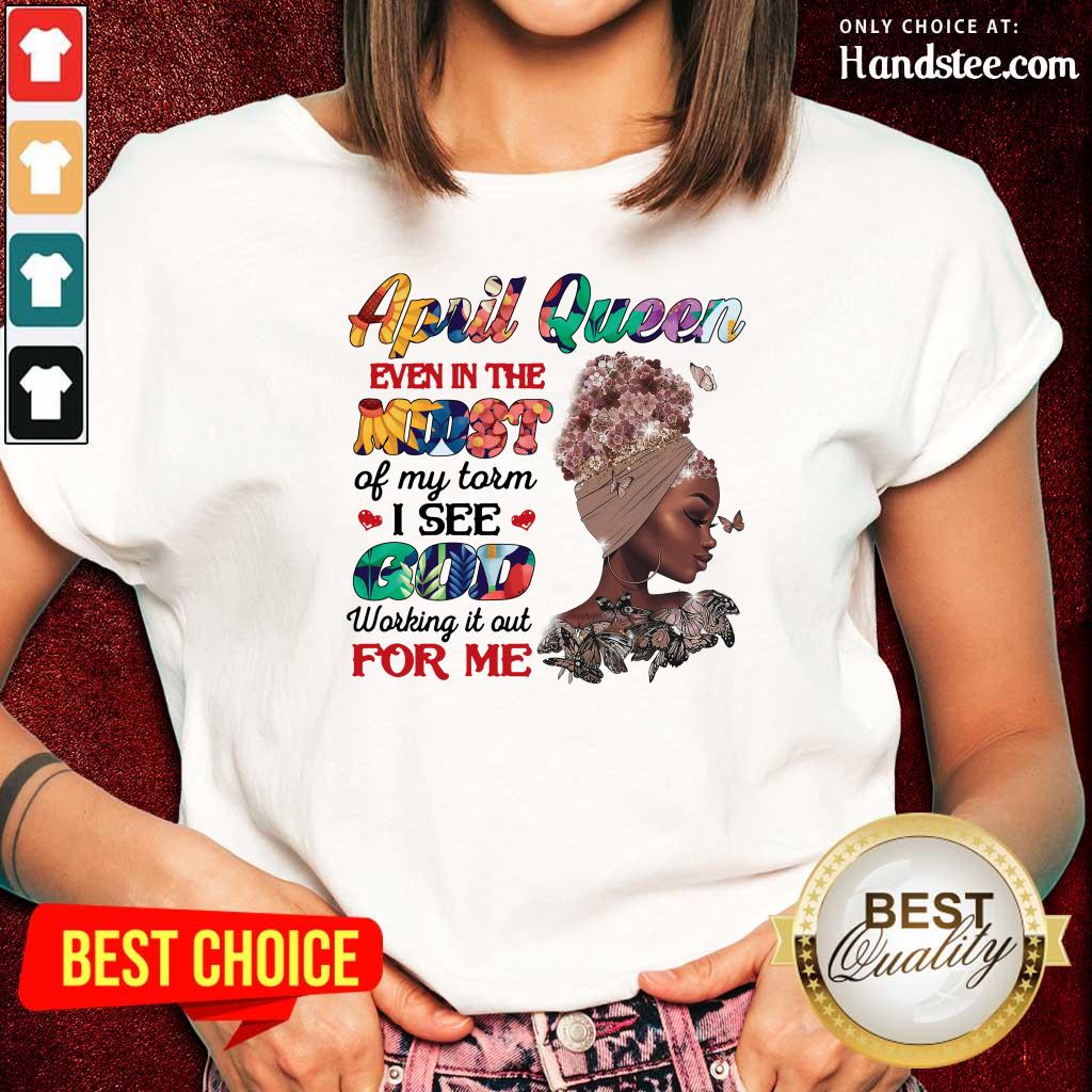 April Queen Even In The Midst I See God For Me Shirt